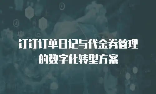 钉钉订单日记与代金券管理的数字化转型方案