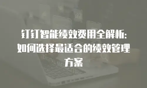 钉钉智能绩效费用全解析：如何选择最适合的绩效管理方案