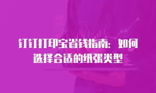 钉钉打印宝省钱指南：如何选择合适的纸张类型
