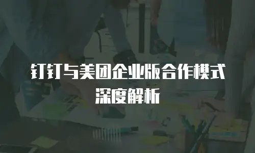 钉钉与美团企业版合作模式深度解析