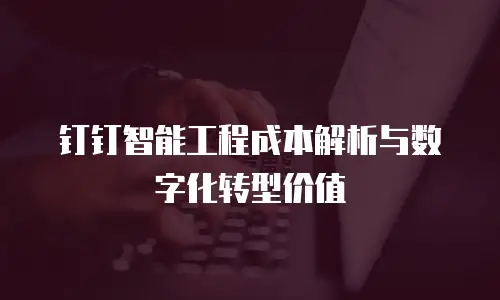 钉钉智能工程成本解析与数字化转型价值