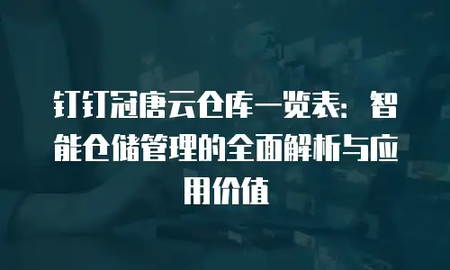 钉钉冠唐云仓库一览表：智能仓储管理的全面解析与应用价值