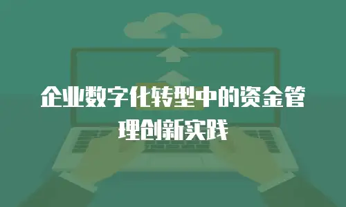 企业数字化转型中的资金管理创新实践