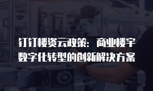 钉钉楼资云政策：商业楼宇数字化转型的创新解决方案