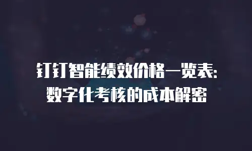 钉钉智能绩效价格一览表：数字化考核的成本解密