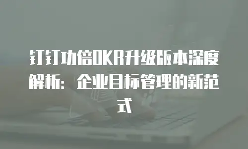 钉钉功倍OKR升级版本深度解析：企业目标管理的新范式