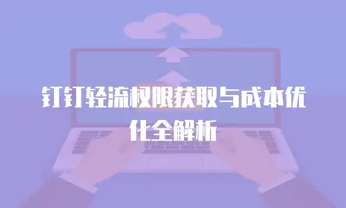 钉钉轻流权限获取与成本优化全解析