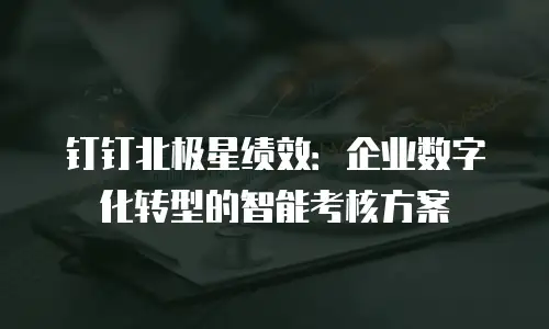 钉钉北极星绩效：企业数字化转型的智能考核方案