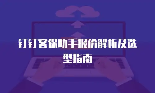 钉钉客保助手报价解析及选型指南