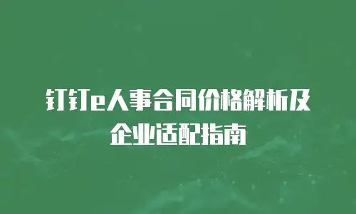 钉钉e人事合同价格解析及企业适配指南