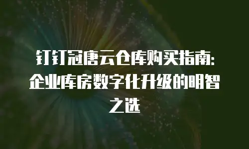 钉钉冠唐云仓库购买指南：企业库房数字化升级的明智之选
