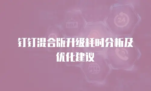 钉钉混合版升级耗时分析及优化建议