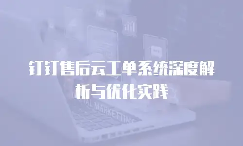 钉钉售后云工单系统深度解析与优化实践