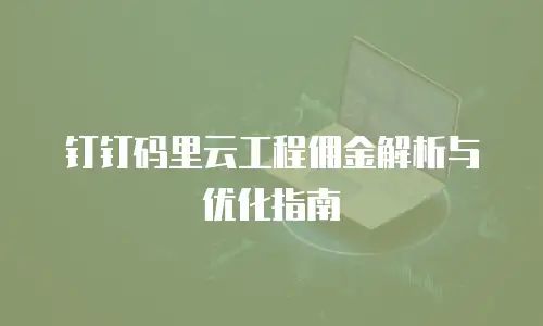 钉钉码里云工程佣金解析与优化指南