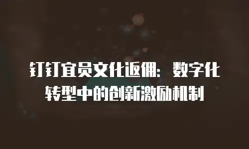 钉钉宜员文化返佣：数字化转型中的创新激励机制