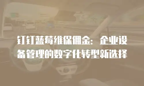 钉钉蓝莓维保佣金：企业设备管理的数字化转型新选择