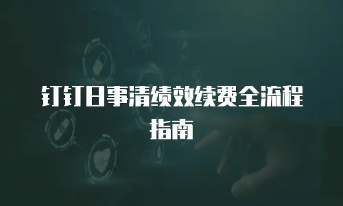 钉钉日事清绩效续费全流程指南