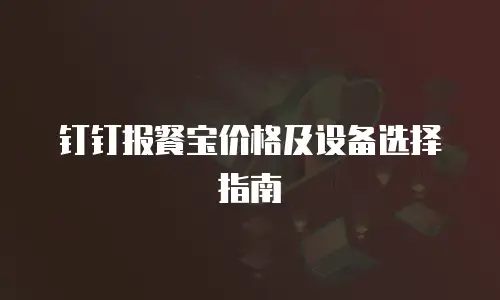 钉钉报餐宝价格及设备选择指南