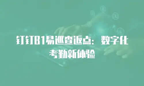 钉钉B1易巡查返点：数字化考勤新体验