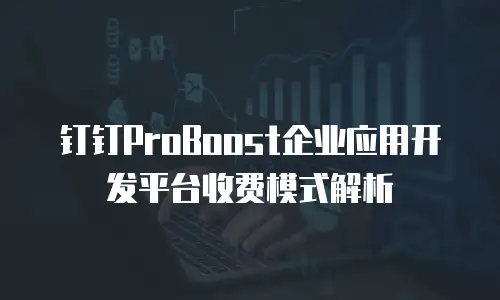 钉钉ProBoost企业应用开发平台收费模式解析