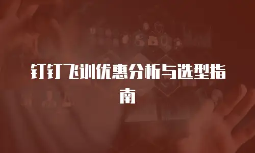 钉钉飞训优惠分析与选型指南