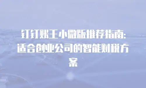 钉钉账王小微版推荐指南：适合创业公司的智能财税方案