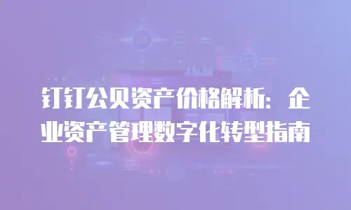 钉钉公贝资产价格解析：企业资产管理数字化转型指南