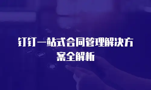 钉钉一站式合同管理解决方案全解析