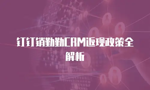 钉钉销勤勤CRM返现政策全解析