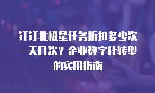 钉钉北极星任务折扣多少次一天几次？企业数字化转型的实用指南