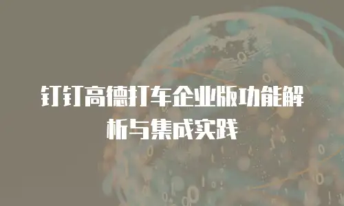 钉钉高德打车企业版功能解析与集成实践