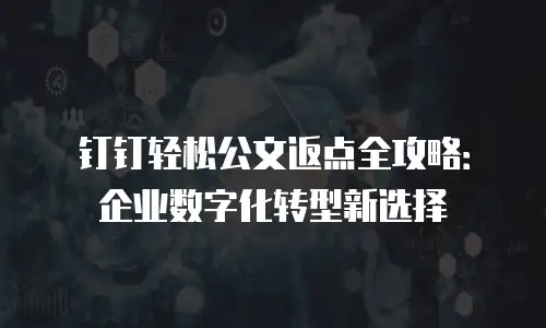 钉钉轻松公文返点全攻略：企业数字化转型新选择
