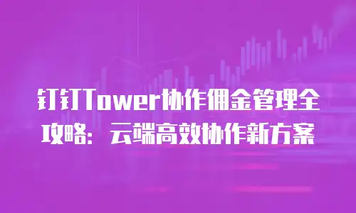 钉钉Tower协作佣金管理全攻略：云端高效协作新方案