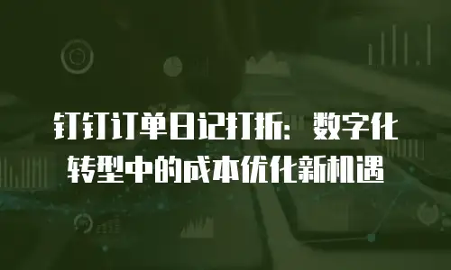 钉钉订单日记打折：数字化转型中的成本优化新机遇
