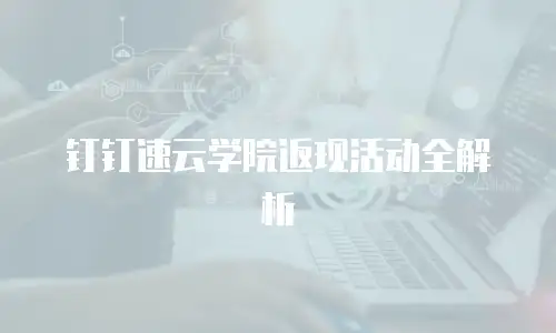 钉钉速云学院返现活动全解析