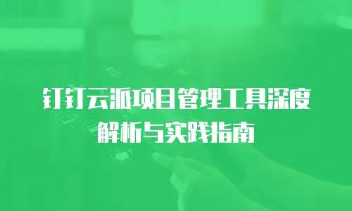 钉钉云派项目管理工具深度解析与实践指南