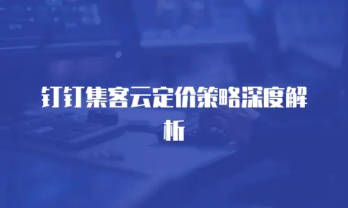 钉钉集客云定价策略深度解析
