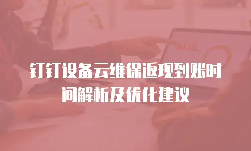 钉钉设备云维保返现到账时间解析及优化建议