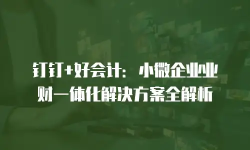 钉钉+好会计：小微企业业财一体化解决方案全解析