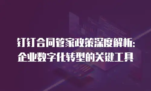 钉钉合同管家政策深度解析：企业数字化转型的关键工具