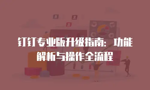 钉钉专业版升级指南：功能解析与操作全流程