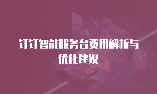 钉钉智能服务台费用解析与优化建议