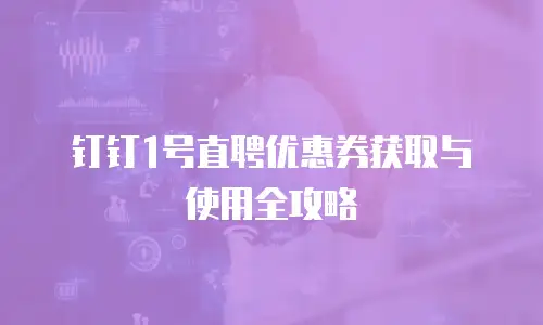 钉钉1号直聘优惠券获取与使用全攻略