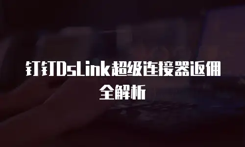 钉钉DsLink超级连接器返佣全解析