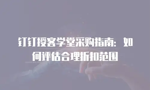 钉钉授客学堂采购指南：如何评估合理折扣范围