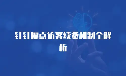 钉钉魔点访客续费机制全解析