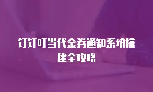 钉钉叮当代金券通知系统搭建全攻略