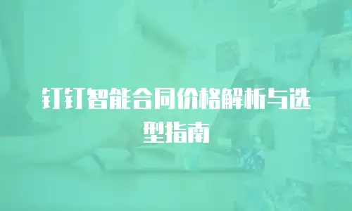 钉钉智能合同价格解析与选型指南