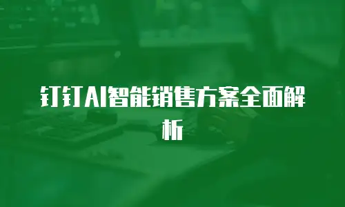 钉钉AI智能销售方案全面解析