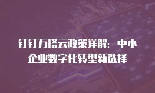 钉钉万搭云政策详解：中小企业数字化转型新选择
